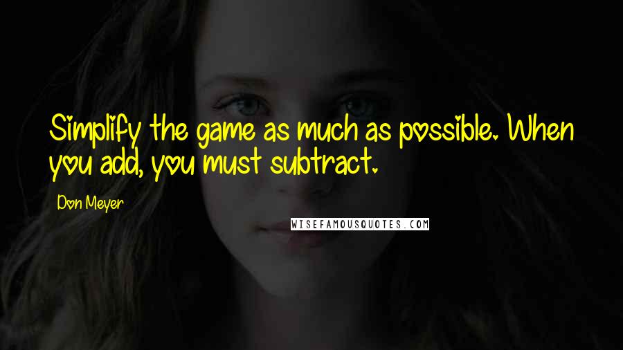 Don Meyer Quotes: Simplify the game as much as possible. When you add, you must subtract.