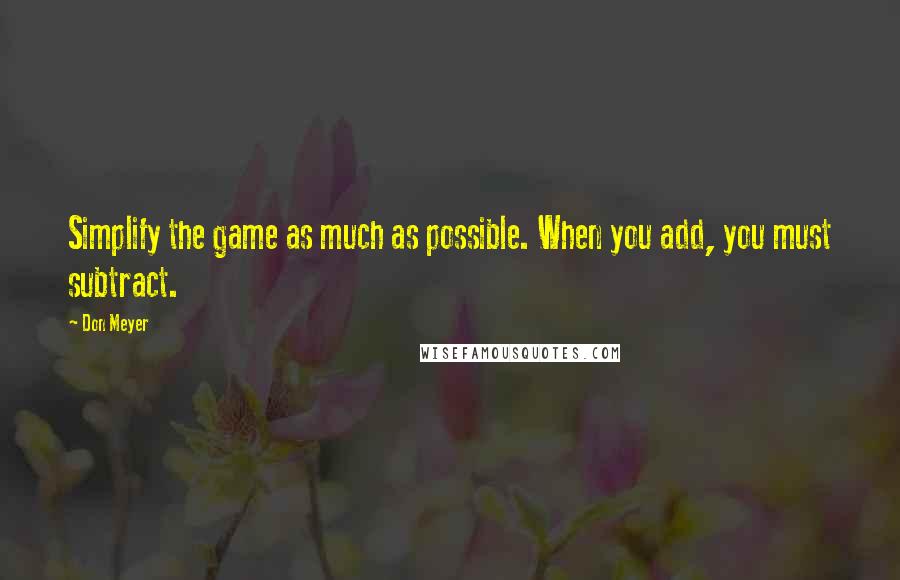 Don Meyer Quotes: Simplify the game as much as possible. When you add, you must subtract.