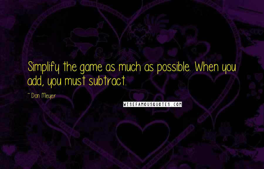 Don Meyer Quotes: Simplify the game as much as possible. When you add, you must subtract.