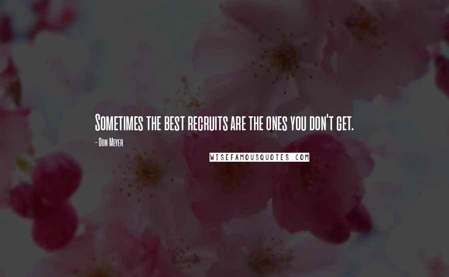 Don Meyer Quotes: Sometimes the best recruits are the ones you don't get.