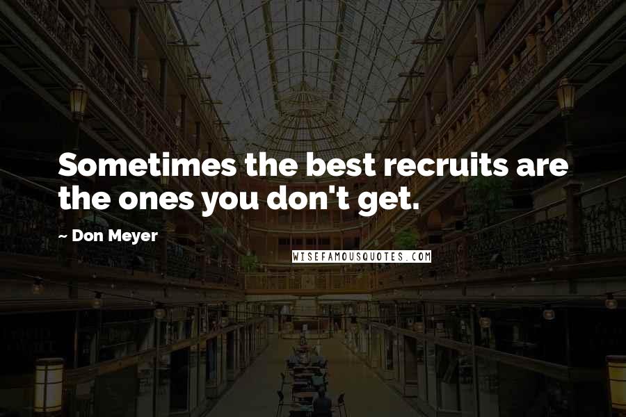 Don Meyer Quotes: Sometimes the best recruits are the ones you don't get.