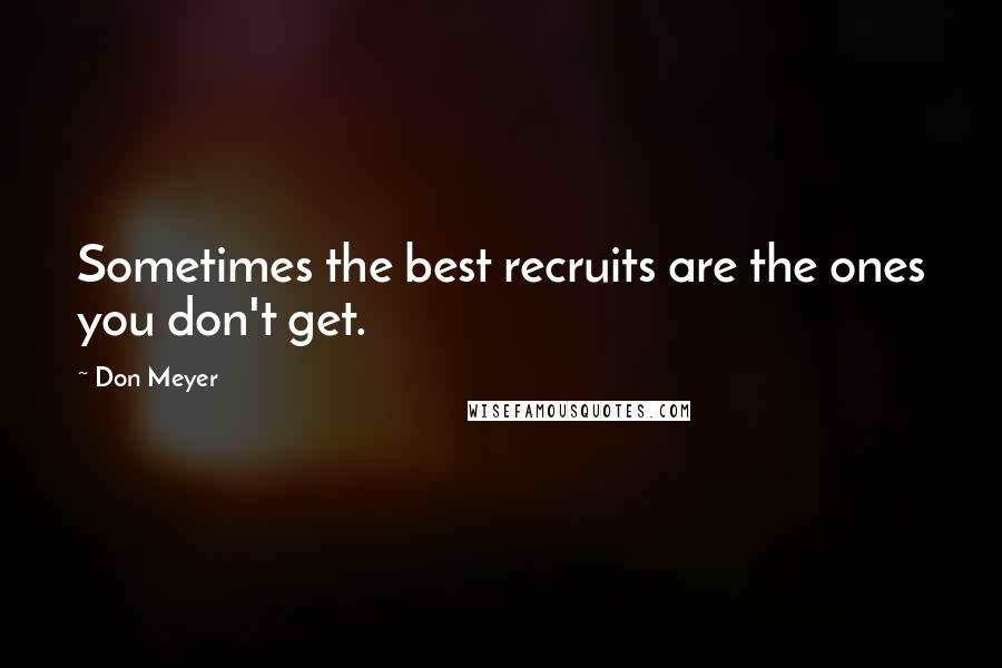 Don Meyer Quotes: Sometimes the best recruits are the ones you don't get.