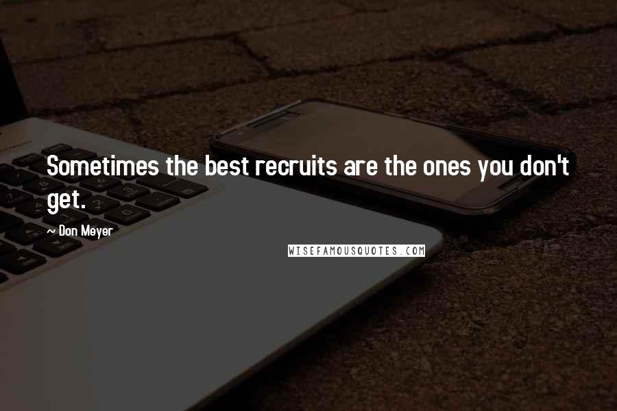 Don Meyer Quotes: Sometimes the best recruits are the ones you don't get.