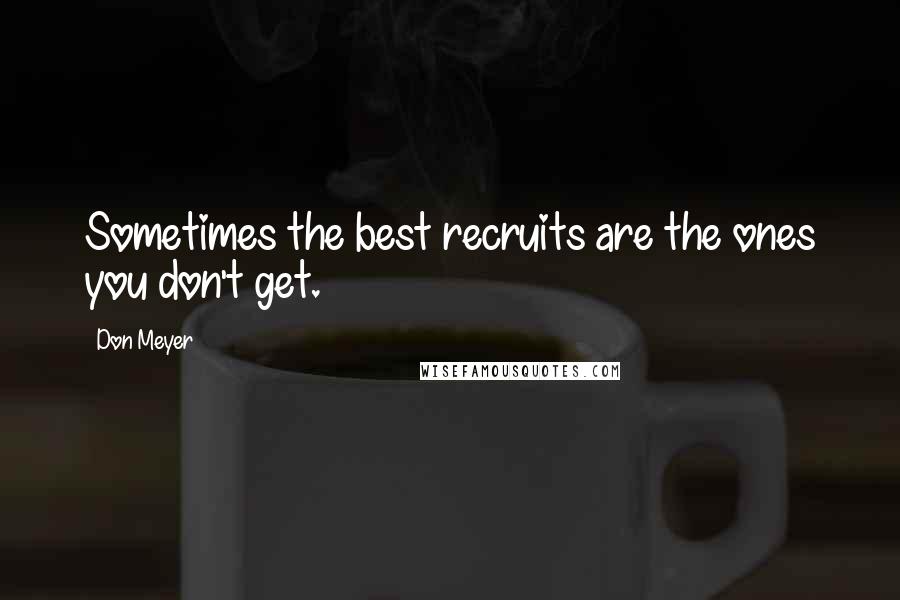 Don Meyer Quotes: Sometimes the best recruits are the ones you don't get.