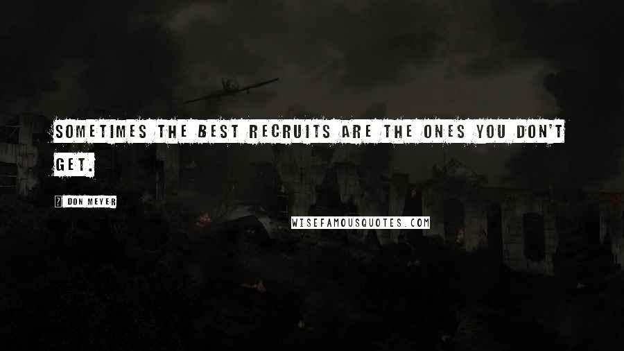 Don Meyer Quotes: Sometimes the best recruits are the ones you don't get.