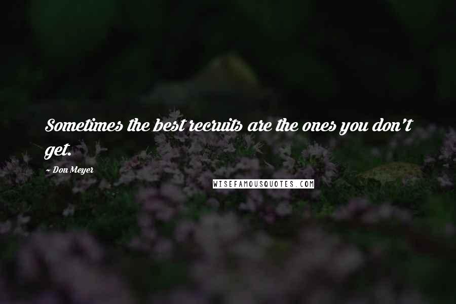 Don Meyer Quotes: Sometimes the best recruits are the ones you don't get.