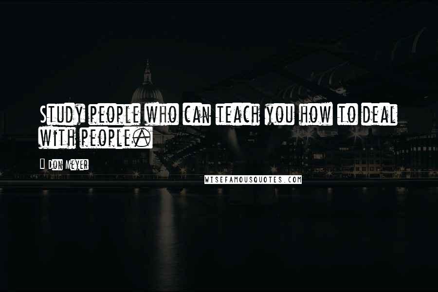 Don Meyer Quotes: Study people who can teach you how to deal with people.