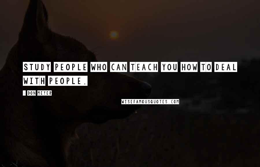 Don Meyer Quotes: Study people who can teach you how to deal with people.