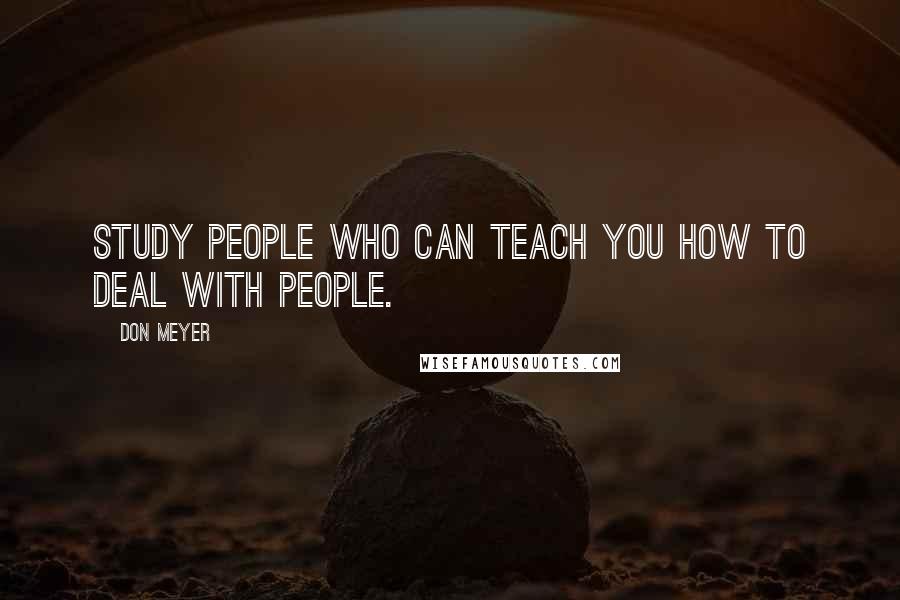 Don Meyer Quotes: Study people who can teach you how to deal with people.