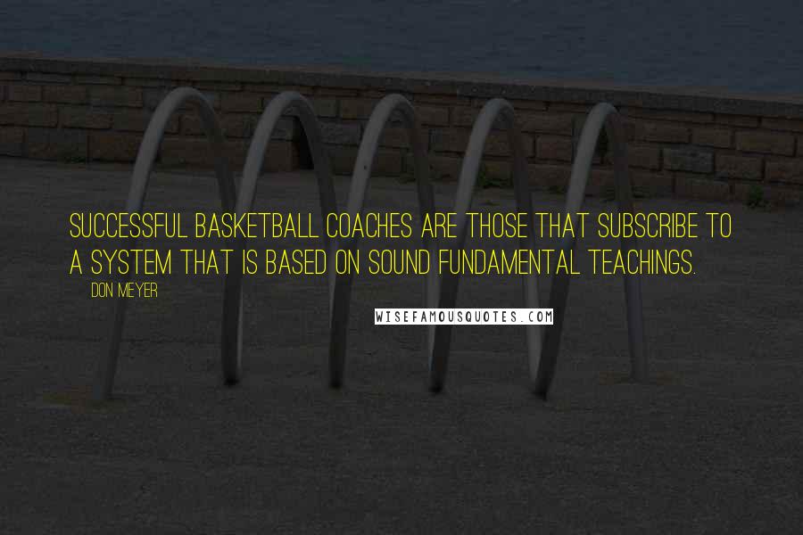 Don Meyer Quotes: Successful basketball coaches are those that subscribe to a system that is based on sound fundamental teachings.