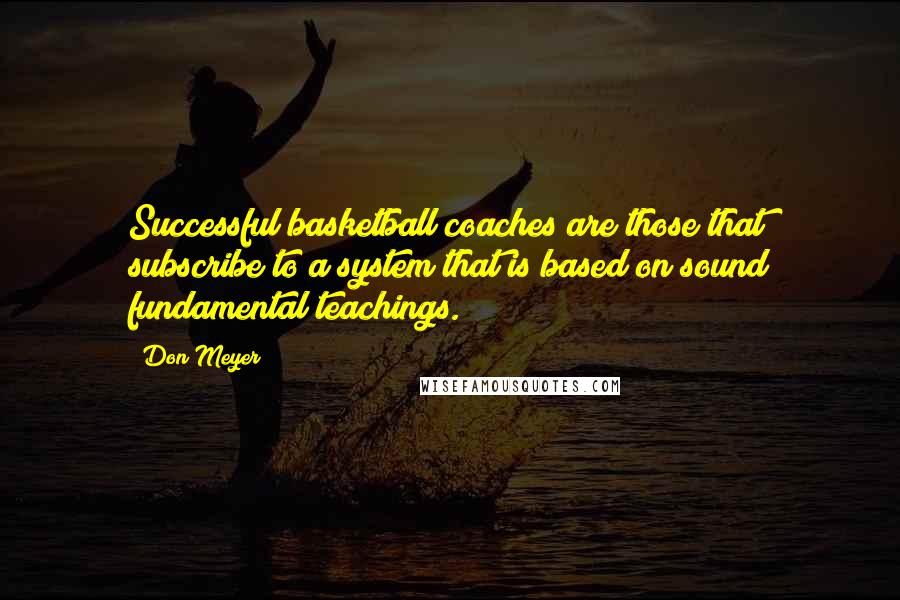 Don Meyer Quotes: Successful basketball coaches are those that subscribe to a system that is based on sound fundamental teachings.