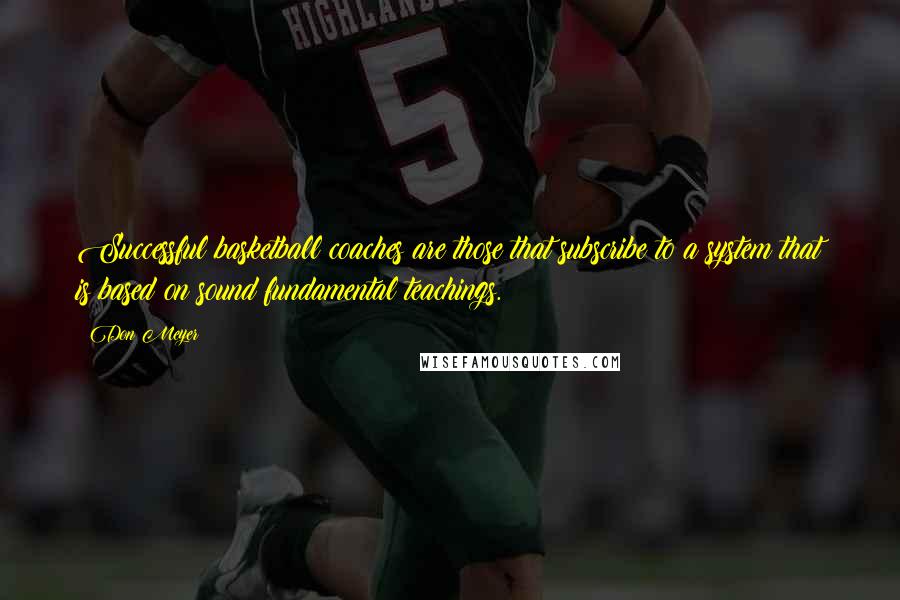 Don Meyer Quotes: Successful basketball coaches are those that subscribe to a system that is based on sound fundamental teachings.