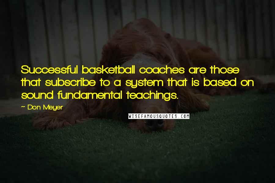 Don Meyer Quotes: Successful basketball coaches are those that subscribe to a system that is based on sound fundamental teachings.