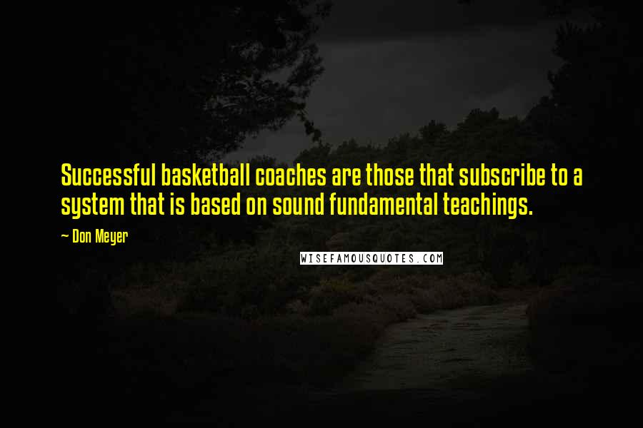 Don Meyer Quotes: Successful basketball coaches are those that subscribe to a system that is based on sound fundamental teachings.