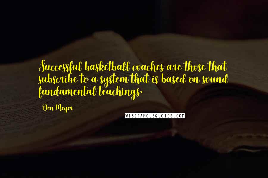 Don Meyer Quotes: Successful basketball coaches are those that subscribe to a system that is based on sound fundamental teachings.