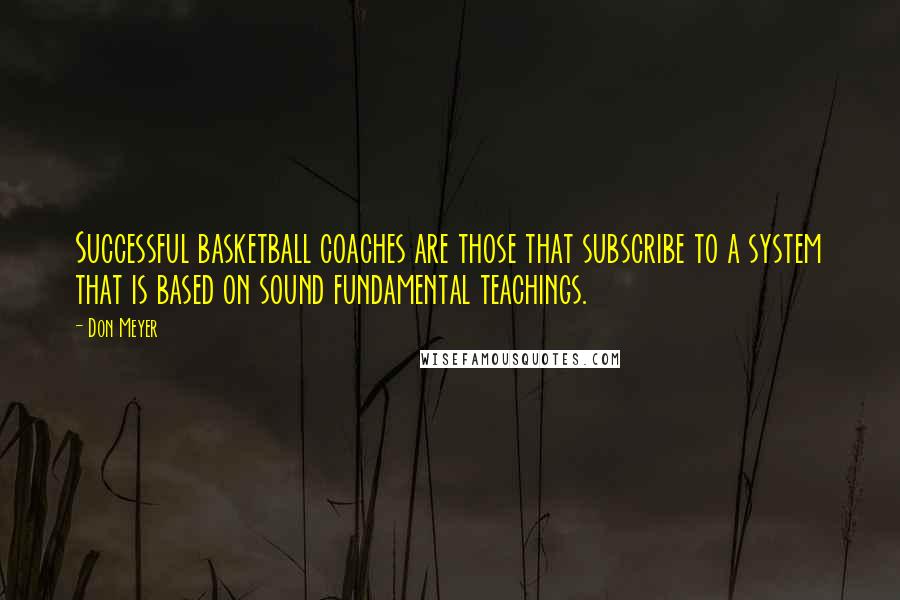 Don Meyer Quotes: Successful basketball coaches are those that subscribe to a system that is based on sound fundamental teachings.