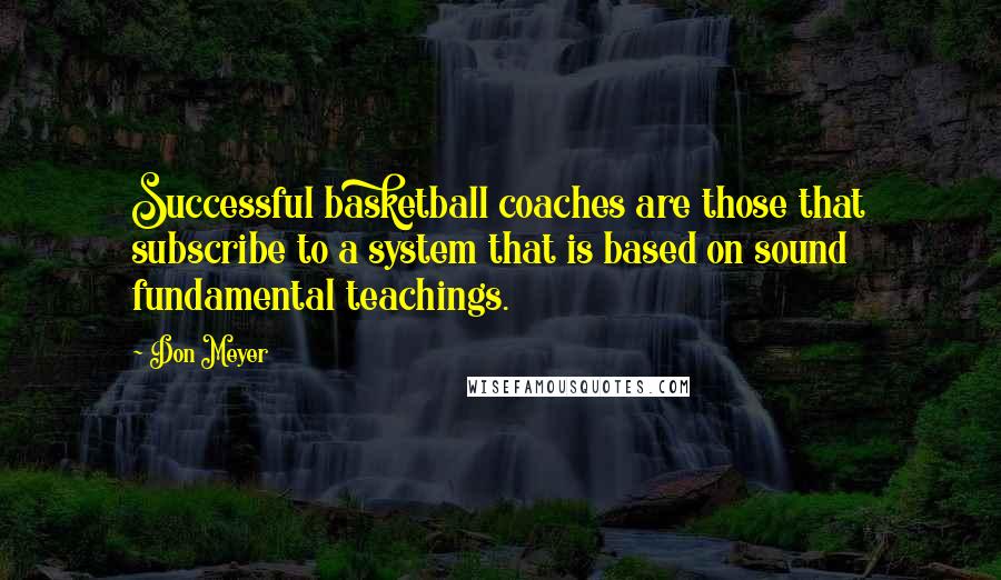 Don Meyer Quotes: Successful basketball coaches are those that subscribe to a system that is based on sound fundamental teachings.