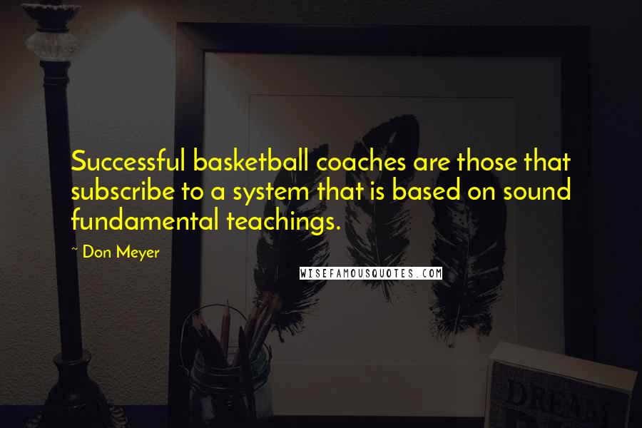 Don Meyer Quotes: Successful basketball coaches are those that subscribe to a system that is based on sound fundamental teachings.