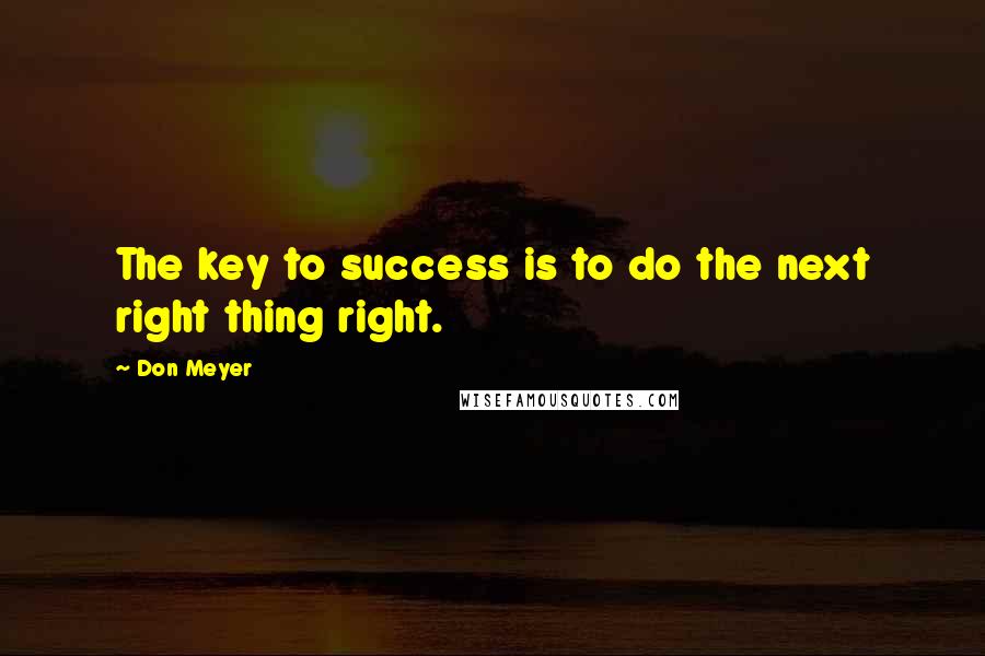 Don Meyer Quotes: The key to success is to do the next right thing right.