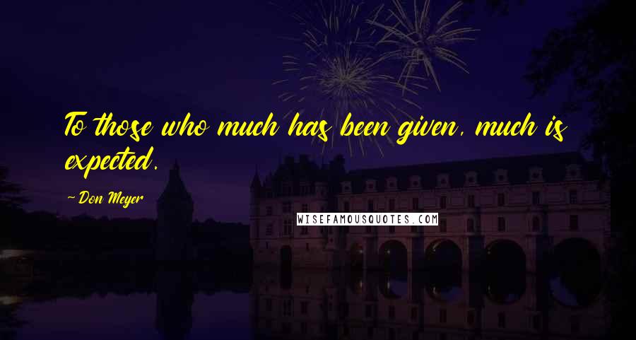 Don Meyer Quotes: To those who much has been given, much is expected.