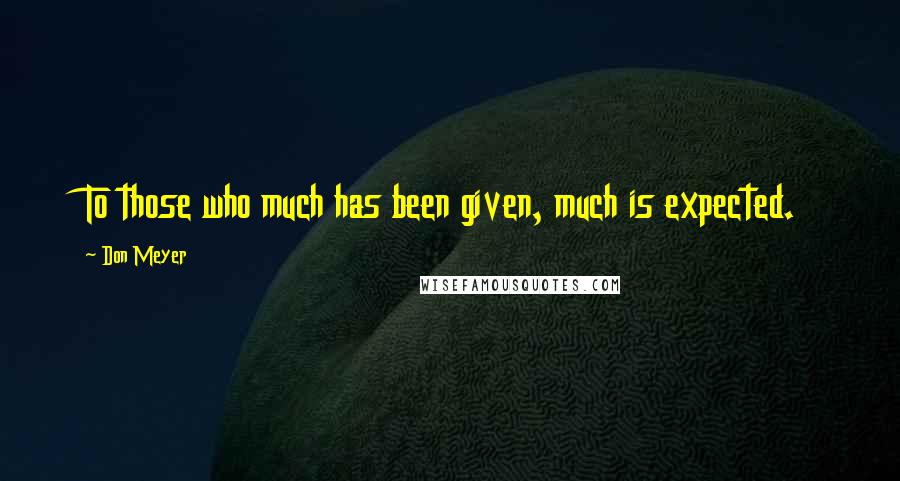 Don Meyer Quotes: To those who much has been given, much is expected.