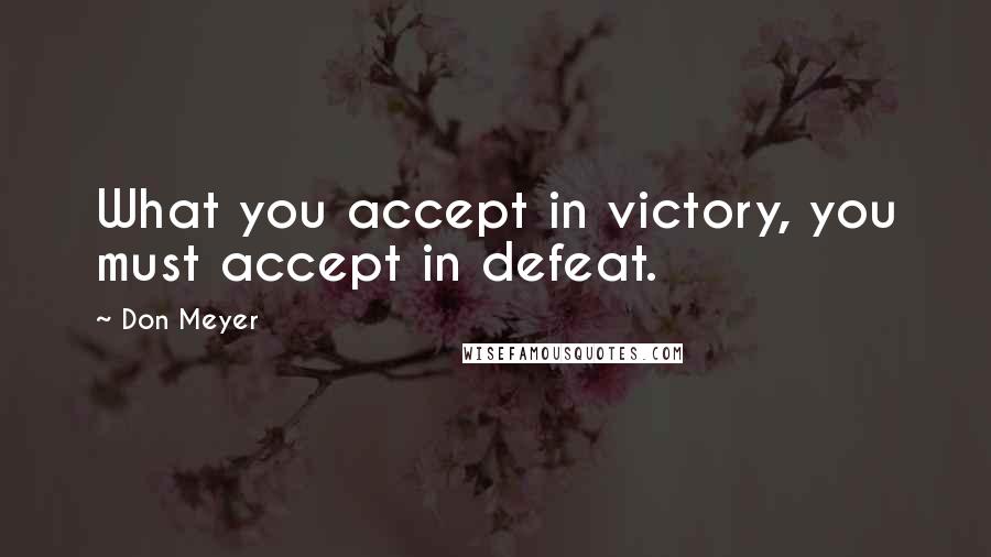 Don Meyer Quotes: What you accept in victory, you must accept in defeat.