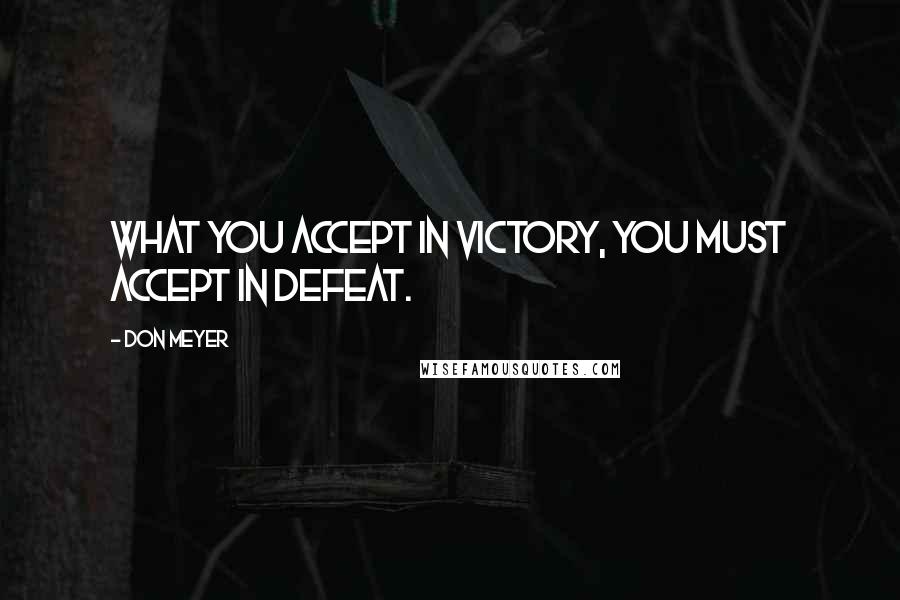 Don Meyer Quotes: What you accept in victory, you must accept in defeat.