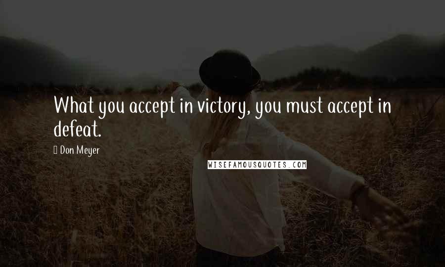 Don Meyer Quotes: What you accept in victory, you must accept in defeat.