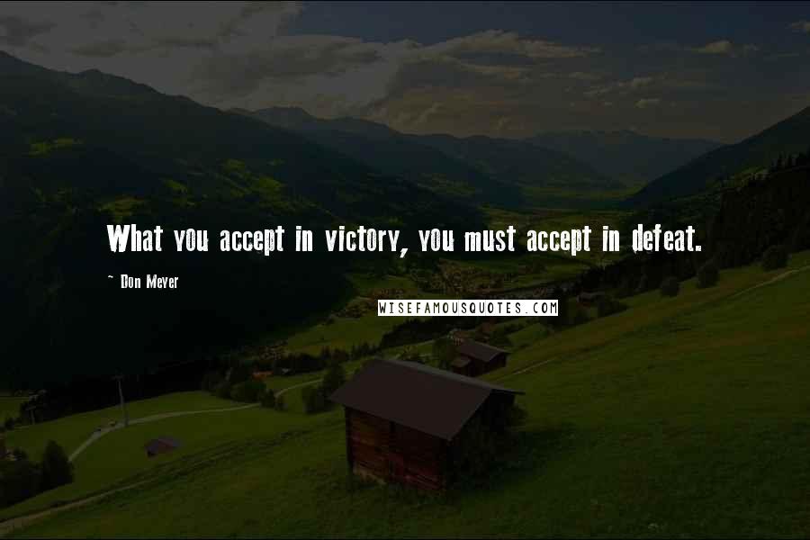 Don Meyer Quotes: What you accept in victory, you must accept in defeat.