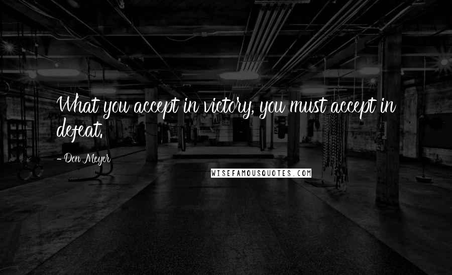 Don Meyer Quotes: What you accept in victory, you must accept in defeat.