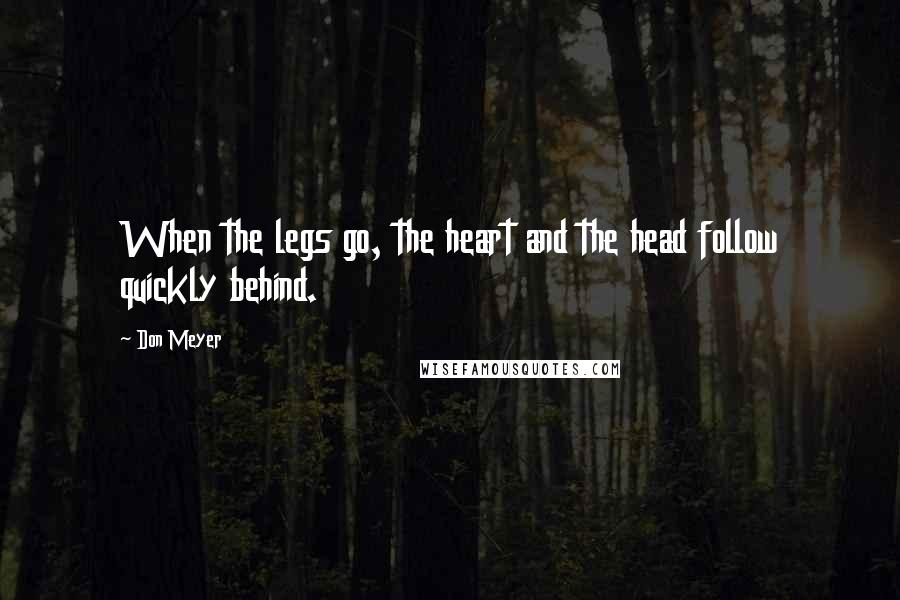 Don Meyer Quotes: When the legs go, the heart and the head follow quickly behind.