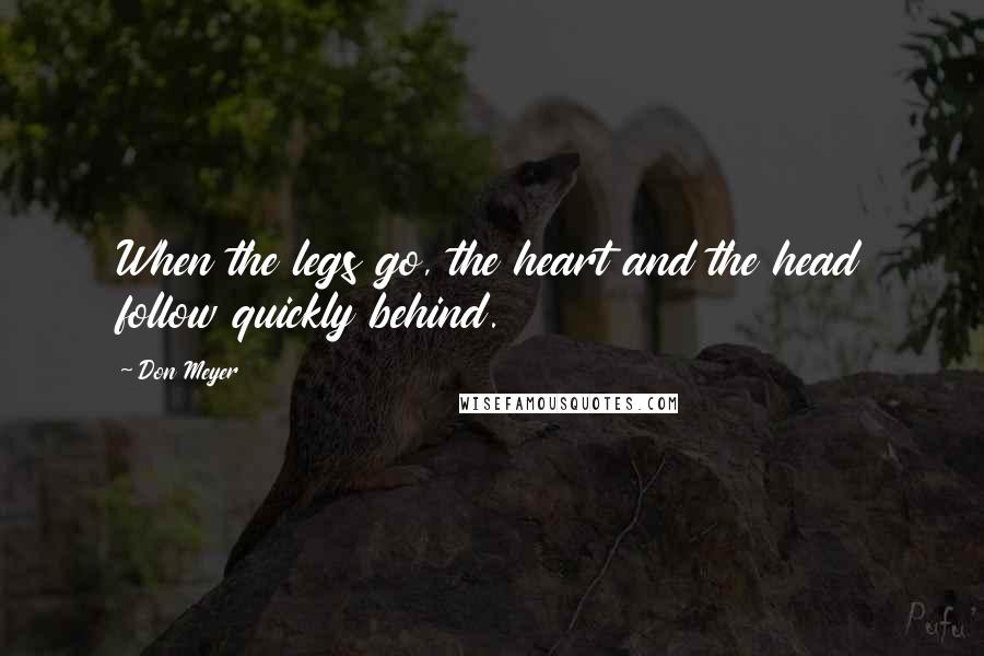 Don Meyer Quotes: When the legs go, the heart and the head follow quickly behind.