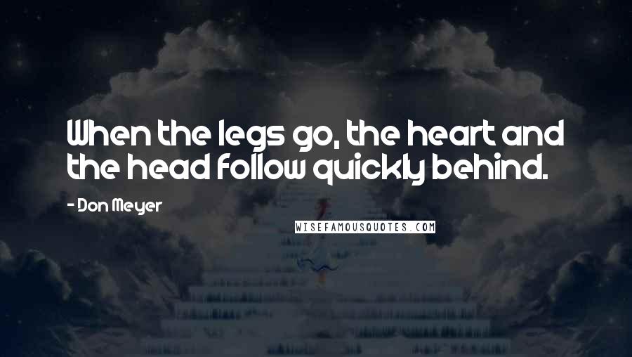 Don Meyer Quotes: When the legs go, the heart and the head follow quickly behind.