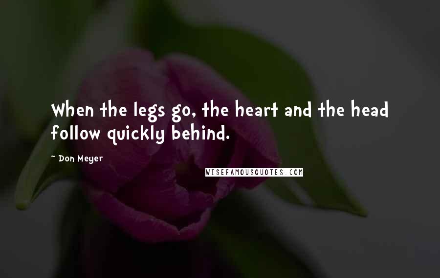 Don Meyer Quotes: When the legs go, the heart and the head follow quickly behind.