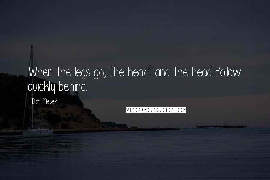 Don Meyer Quotes: When the legs go, the heart and the head follow quickly behind.