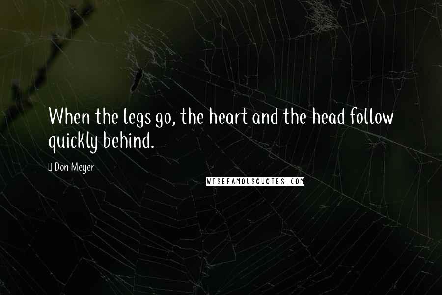 Don Meyer Quotes: When the legs go, the heart and the head follow quickly behind.