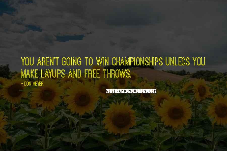 Don Meyer Quotes: You aren't going to win championships unless you make layups and free throws.