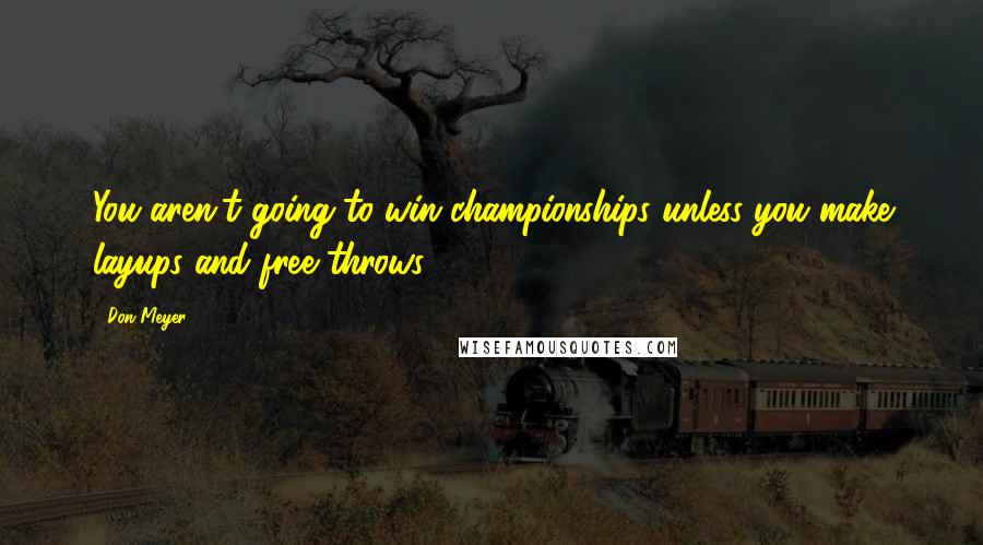 Don Meyer Quotes: You aren't going to win championships unless you make layups and free throws.