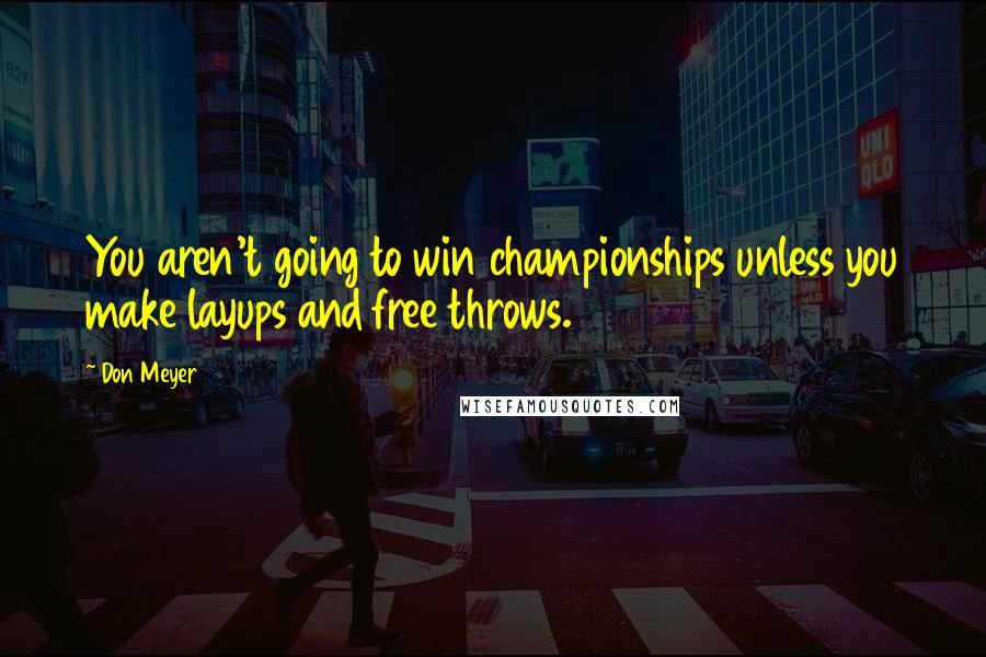 Don Meyer Quotes: You aren't going to win championships unless you make layups and free throws.