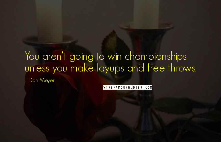 Don Meyer Quotes: You aren't going to win championships unless you make layups and free throws.