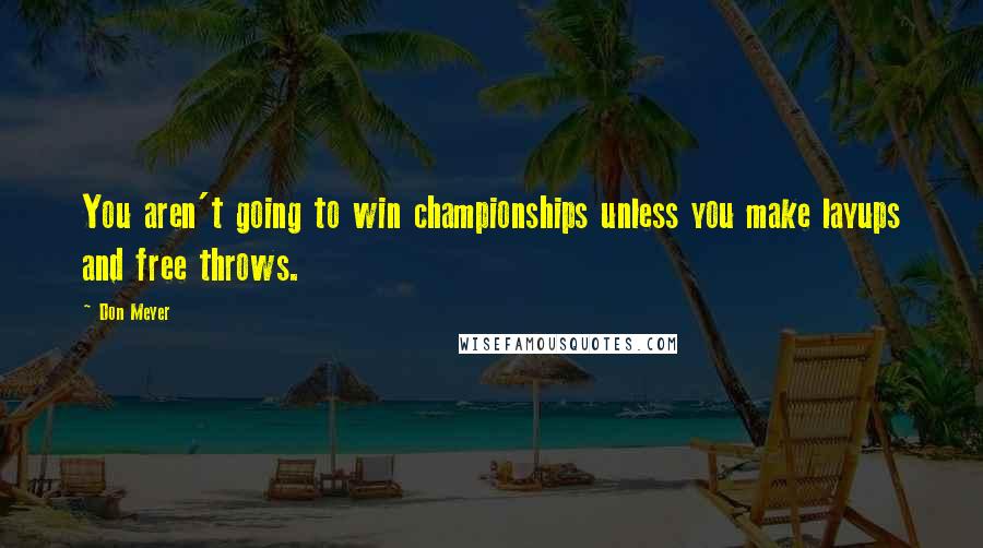 Don Meyer Quotes: You aren't going to win championships unless you make layups and free throws.