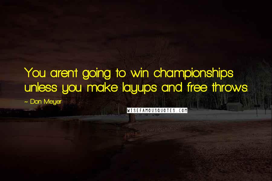 Don Meyer Quotes: You aren't going to win championships unless you make layups and free throws.