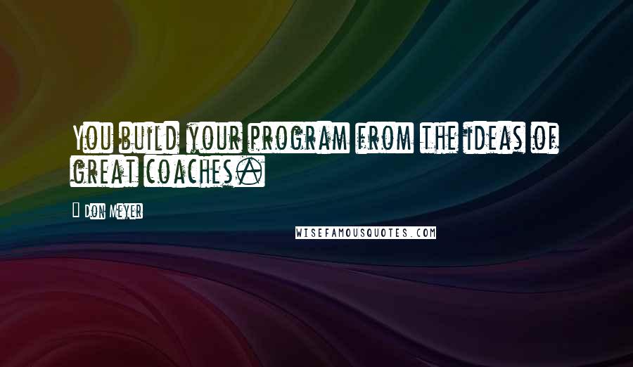 Don Meyer Quotes: You build your program from the ideas of great coaches.