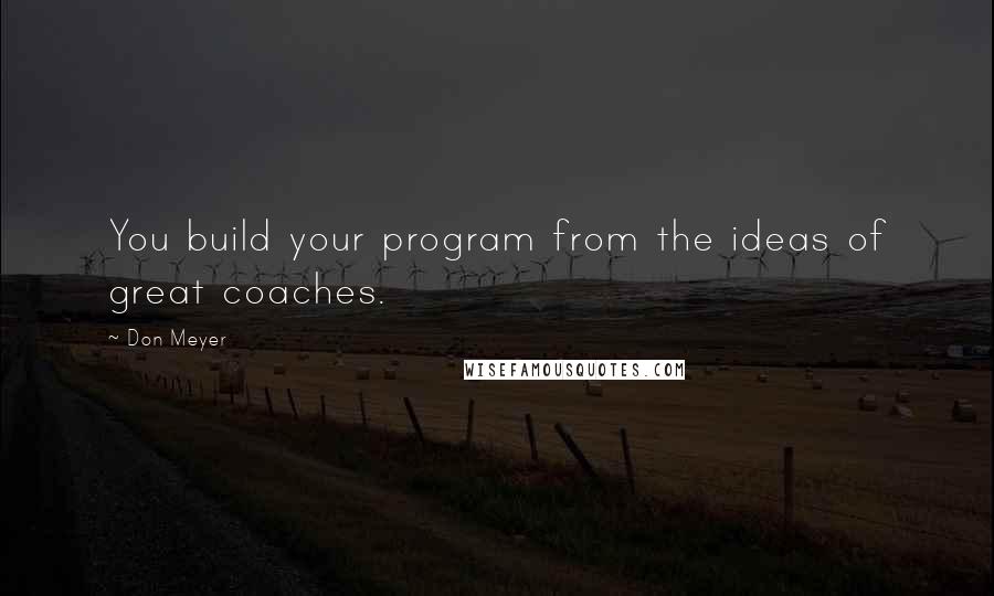 Don Meyer Quotes: You build your program from the ideas of great coaches.