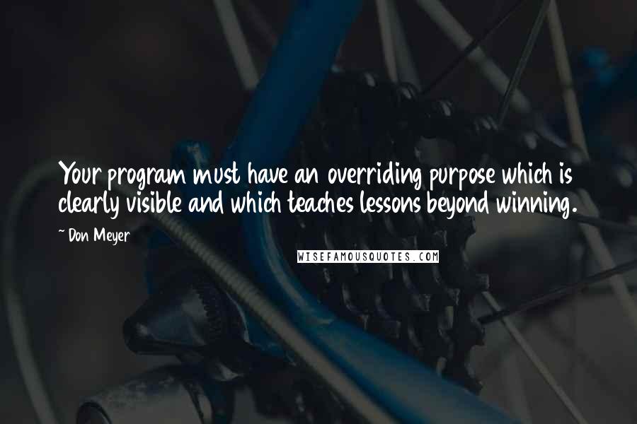 Don Meyer Quotes: Your program must have an overriding purpose which is clearly visible and which teaches lessons beyond winning.