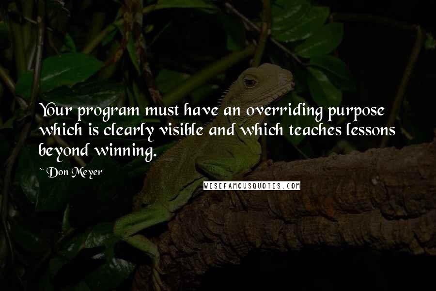 Don Meyer Quotes: Your program must have an overriding purpose which is clearly visible and which teaches lessons beyond winning.