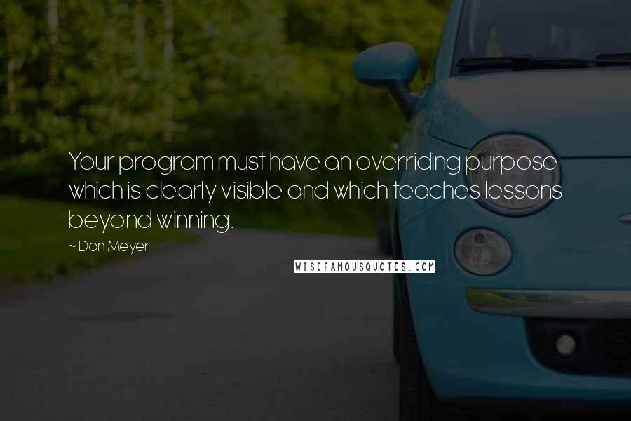 Don Meyer Quotes: Your program must have an overriding purpose which is clearly visible and which teaches lessons beyond winning.