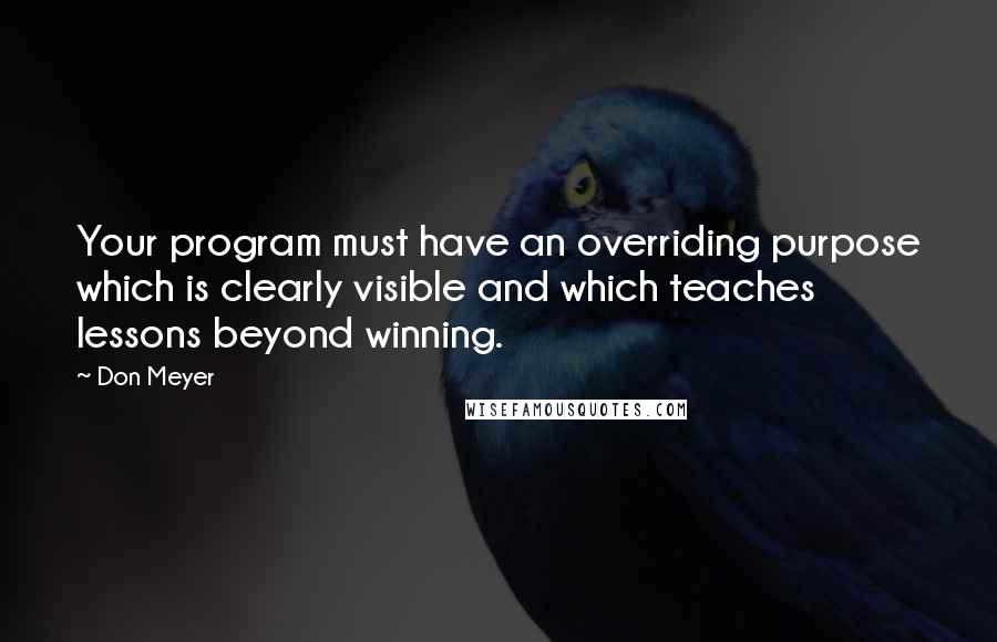 Don Meyer Quotes: Your program must have an overriding purpose which is clearly visible and which teaches lessons beyond winning.