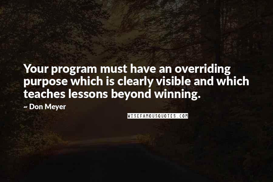 Don Meyer Quotes: Your program must have an overriding purpose which is clearly visible and which teaches lessons beyond winning.