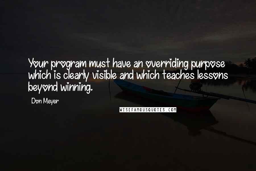 Don Meyer Quotes: Your program must have an overriding purpose which is clearly visible and which teaches lessons beyond winning.